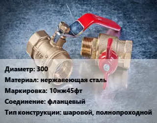 Кран металлический 300 нержавеющая сталь 10нж45фт фланцевый шаровой, полнопроходной